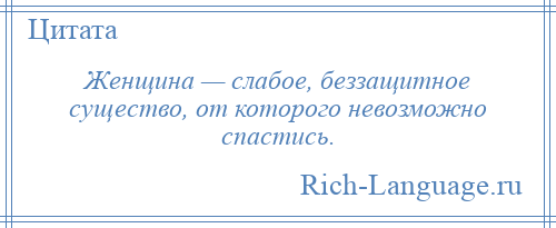 
    Женщина — слабое, беззащитное существо, от которого невозможно спастись.