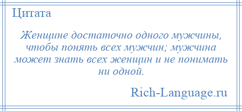 
    Женщине достаточно одного мужчины, чтобы понять всех мужчин; мужчина может знать всех женщин и не понимать ни одной.