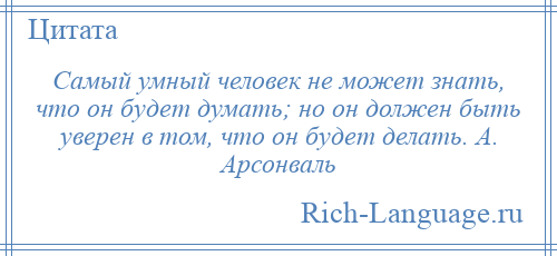 
    Самый умный человек не может знать, что он будет думать; но он должен быть уверен в том, что он будет делать. А. Арсонваль