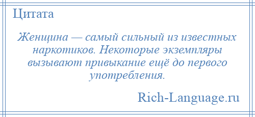 
    Женщина — самый сильный из известных наркотиков. Некоторые экземпляры вызывают привыкание ещё до первого употребления.
