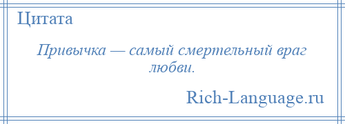 
    Привычка — самый смертельный враг любви.