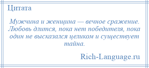 
    Мужчина и женщина — вечное сражение. Любовь длится, пока нет победителя, пока один не высказался целиком и существует тайна.