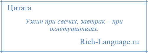 
    Ужин при свечах, завтрак – при огнетушителях.