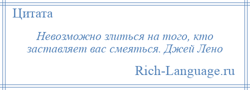 
    Невозможно злиться на того, кто заставляет вас смеяться. Джей Лено