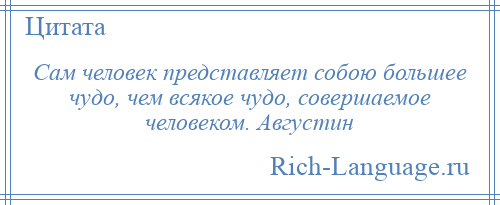 
    Сам человек представляет собою большее чудо, чем всякое чудо, совершаемое человеком. Августин