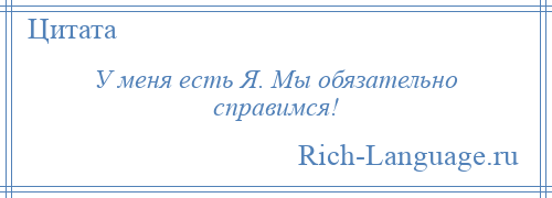 
    У меня есть Я. Мы обязательно справимся!