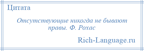 
    Отсутствующие никогда не бывают правы. Ф. Рохас