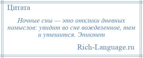 
    Ночные сны — это отклики дневных помыслов: увидит во сне вожделенное, тем и утешится. Эпиктет