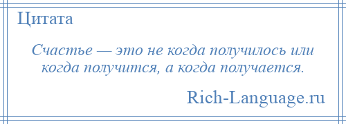 
    Счастье — это не когда получилось или когда получится, а когда получается.
