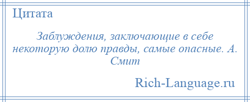 
    Заблуждения, заключающие в себе некоторую долю правды, самые опасные. А. Смит