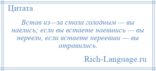 
    Встав из—за стола голодным — вы наелись; если вы встаете наевшись — вы переели, если встаете переевши — вы отравились.