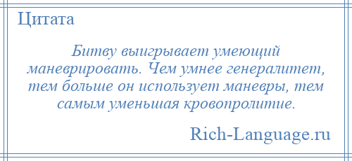 
    Битву выигрывает умеющий маневрировать. Чем умнее генералитет, тем больше он использует маневры, тем самым уменьшая кровопролитие.
