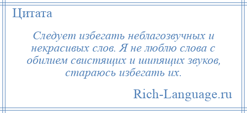 
    Следует избегать неблагозвучных и некрасивых слов. Я не люблю слова с обилием свистящих и шипящих звуков, стараюсь избегать их.