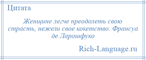 
    Женщине легче преодолеть свою страсть, нежели свое кокетство. Франсуа де Ларошфуко