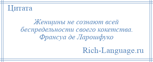 
    Женщины не сознают всей беспредельности своего кокетства. Франсуа де Ларошфуко