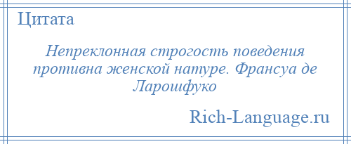 
    Непреклонная строгость поведения противна женской натуре. Франсуа де Ларошфуко