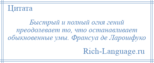 
    Быстрый и полный огня гений преодолевает то, что останавливает обыкновенные умы. Франсуа де Ларошфуко