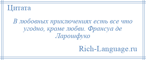 
    В любовных приключениях есть все что угодно, кроме любви. Франсуа де Ларошфуко