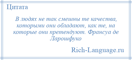 
    В людях не так смешны те качества, которыми они обладают, как те, на которые они претендуют. Франсуа де Ларошфуко