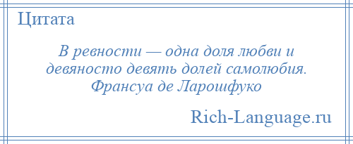 
    В ревности — одна доля любви и девяносто девять долей самолюбия. Франсуа де Ларошфуко