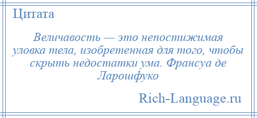 
    Величавость — это непостижимая уловка тела, изобретенная для того, чтобы скрыть недостатки ума. Франсуа де Ларошфуко