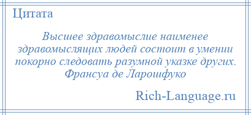 
    Высшее здравомыслие наименее здравомыслящих людей состоит в умении покорно следовать разумной указке других. Франсуа де Ларошфуко