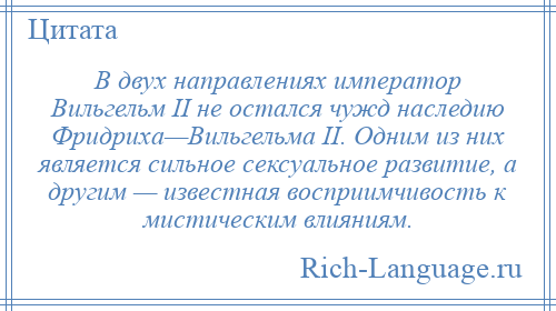 
    В двух направлениях император Вильгельм II не остался чужд наследию Фридриха—Вильгельма II. Одним из них является сильное сексуальное развитие, а другим — известная восприимчивость к мистическим влияниям.