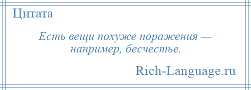 
    Есть вещи похуже поражения — например, бесчестье.