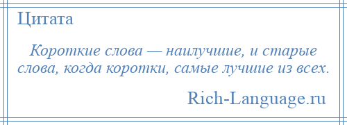 
    Короткие слова — наилучшие, и старые слова, когда коротки, самые лучшие из всех.