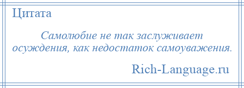 
    Самолюбие не так заслуживает осуждения, как недостаток самоуважения.