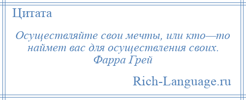 
    Осуществляйте свои мечты, или кто—то наймет вас для осуществления своих. Фарра Грей