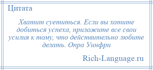 
    Хватит суетиться. Если вы хотите добиться успеха, приложите все свои усилия к тому, что действительно любите делать. Опра Уинфри