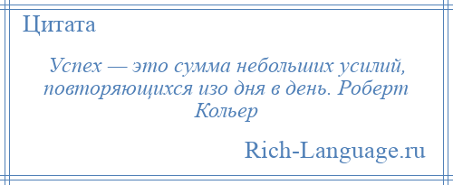 
    Успех — это сумма небольших усилий, повторяющихся изо дня в день. Роберт Кольер