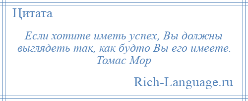 
    Если хотите иметь успех, Вы должны выглядеть так, как будто Вы его имеете. Томас Мор