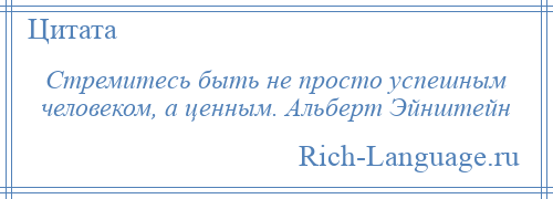 
    Стремитесь быть не просто успешным человеком, а ценным. Альберт Эйнштейн