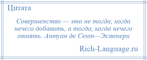 
    Совершенство — это не тогда, когда нечего добавить, а тогда, когда нечего отнять. Антуан де Сент—Экзюпери