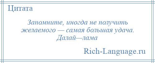 
    Запомните, иногда не получить желаемого — самая большая удача. Далай—лама