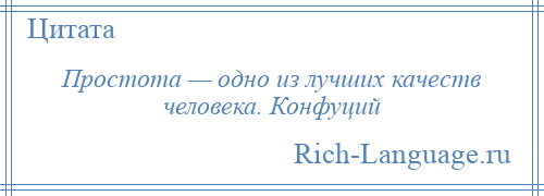 
    Простота — одно из лучших качеств человека. Конфуций