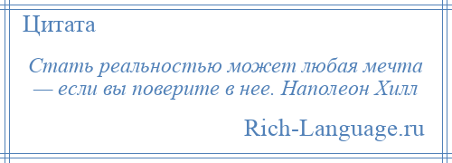 
    Стать реальностью может любая мечта — если вы поверите в нее. Наполеон Хилл