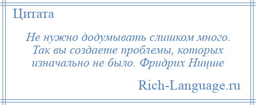 
    Не нужно додумывать слишком много. Так вы создаете проблемы, которых изначально не было. Фридрих Ницше