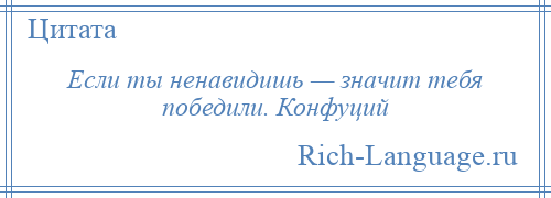 
    Если ты ненавидишь — значит тебя победили. Конфуций