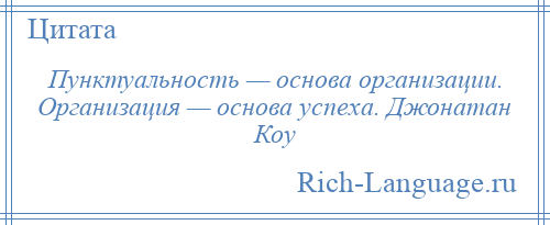 
    Пунктуальность — основа организации. Организация — основа успеха. Джонатан Коу