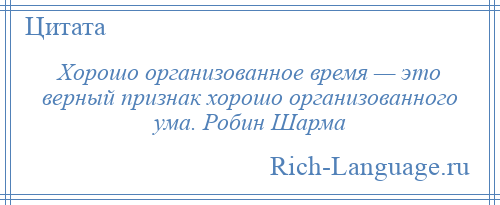 
    Хорошо организованное время — это верный признак хорошо организованного ума. Робин Шарма