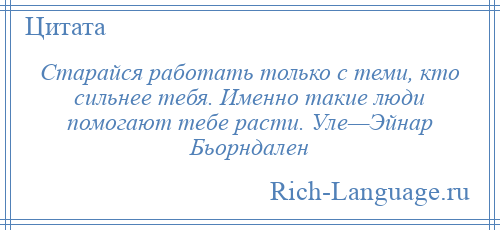 
    Старайся работать только с теми, кто сильнее тебя. Именно такие люди помогают тебе расти. Уле—Эйнар Бьорндален