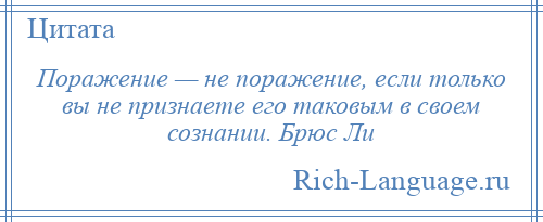 
    Поражение — не поражение, если только вы не признаете его таковым в своем сознании. Брюс Ли