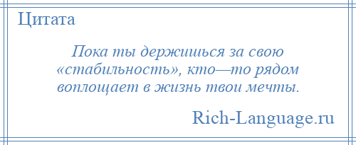 
    Пока ты держишься за свою «стабильность», кто—то рядом воплощает в жизнь твои мечты.