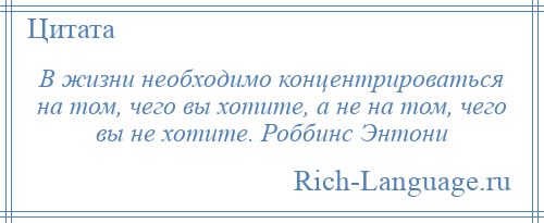 
    В жизни необходимо концентрироваться на том, чего вы хотите, а не на том, чего вы не хотите. Роббинс Энтони