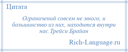 
    Ограничений совсем не много, и большинство из них, находится внутри нас.Трейси Брайан