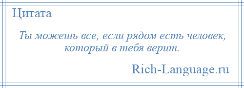 
    Ты можешь все, если рядом есть человек, который в тебя верит.