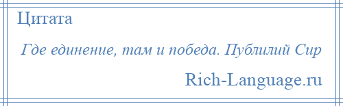 
    Где единение, там и победа. Публилий Сир